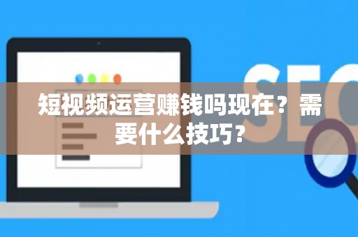 短视频运营赚钱吗现在？需要什么技巧？