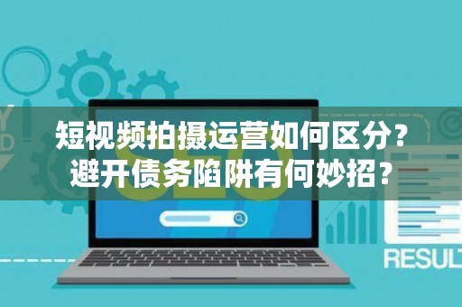 短视频拍摄运营如何区分？避开债务陷阱有何妙招？