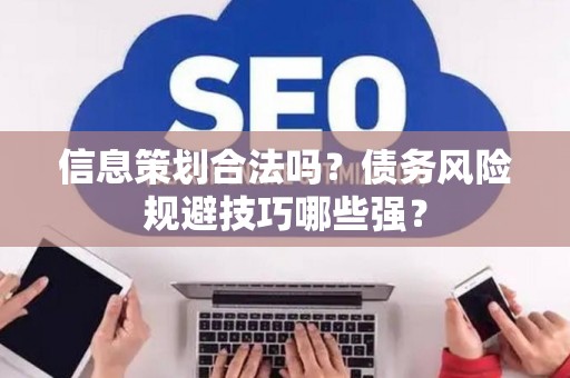 信息策划合法吗？债务风险规避技巧哪些强？